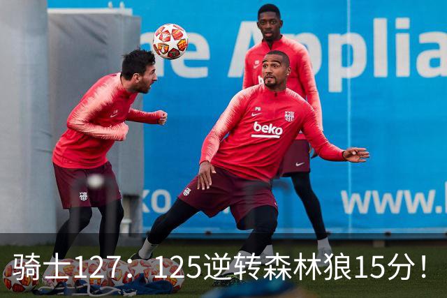 骑士127：125逆转森林狼15分！产生3大不争的事实，鲍尔被高估，骑士替补升级